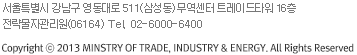 서울특별시 강남구 영동대로 511(삼성동) 무역센터 트레이드타워 16층 전략물자관리원(06164) Tel. 02-6000-6400 Copyright ⓒ 2013 MINSTRY OF TRADE, INDUSTRY & ENERGY. All Rights Reserved